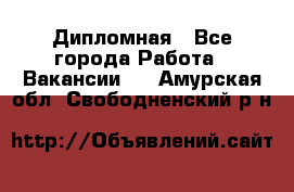 Дипломная - Все города Работа » Вакансии   . Амурская обл.,Свободненский р-н